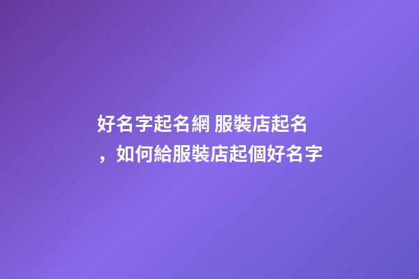 好名字起名網 服裝店起名，如何給服裝店起個好名字-第1張-店鋪起名-玄機派
